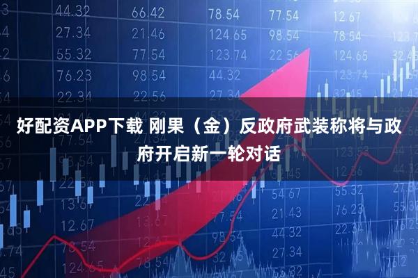 好配资APP下载 刚果（金）反政府武装称将与政府开启新一轮对话