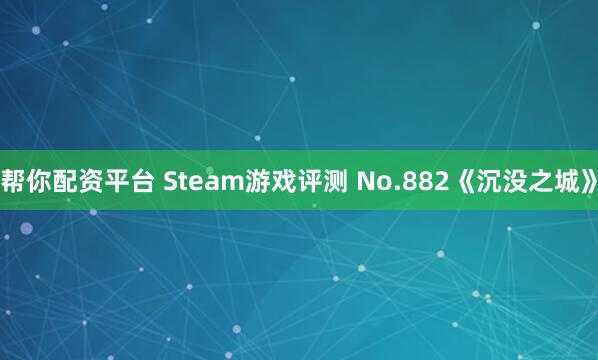 帮你配资平台 Steam游戏评测 No.882《沉没之城》