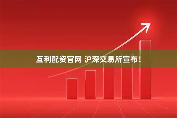 互利配资官网 沪深交易所宣布！
